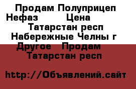Продам Полуприцеп Нефаз 9334 › Цена ­ 180 081 - Татарстан респ., Набережные Челны г. Другое » Продам   . Татарстан респ.